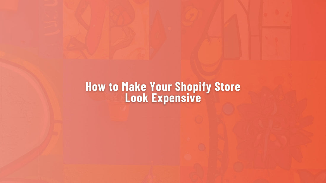 How to Make Your Shopify Store Look Expensive (Without Spending a Fortune)